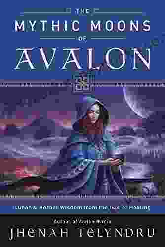 The Mythic Moons Of Avalon: Lunar Herbal Wisdom From The Isle Of Healing