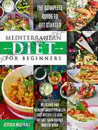 Mediterranean Diet For Beginners: The Complete Guide To Get Started Delicious And Healthy Mediterranean Diet Recipes To Lose Weight Gain Energy And Fat Burn (Mediterranean Diet Cookbook)