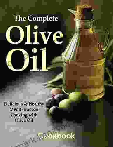 The Complete Olive Oil Cookbook Delicious And Healthy Mediterranean Cooking With Olive Oil