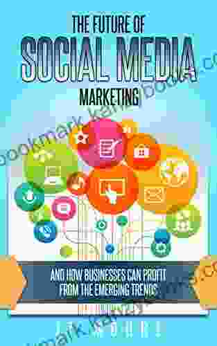 The Future Of Social Media Marketing: And How Businesses Can Profit From The Emerging Trends