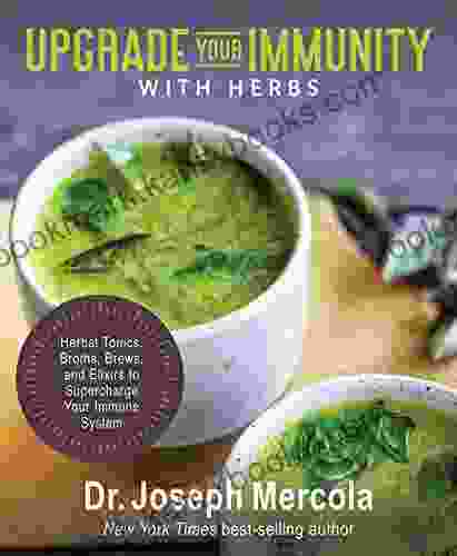 Upgrade Your Immunity With Herbs: Herbal Tonics Broths Brews And Elixirs To Supercharge Your Immune System