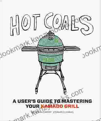 Hot Coals: A User S Guide To Mastering Your Kamado Grill