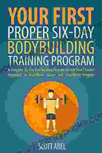 Your First Proper Six Day Bodybuilding Training Program: A Complete Six Day Bodybuilding Program For The Smart Trainee Interested In Real World Volume And Real World Progress